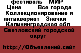 1.1) фестиваль : МИР › Цена ­ 49 - Все города Коллекционирование и антиквариат » Значки   . Калининградская обл.,Светловский городской округ 